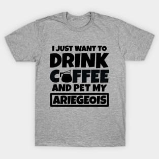 I just want to drink coffee and pet my Ariegeois T-Shirt